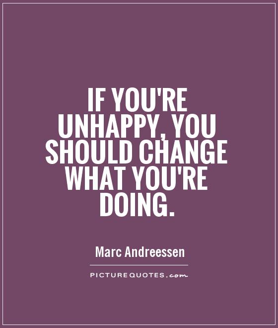 If you're unhappy, you should change what you're doing Picture Quote #1