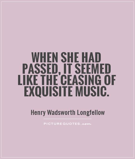 When she had passed, it seemed like the ceasing of exquisite music Picture Quote #1