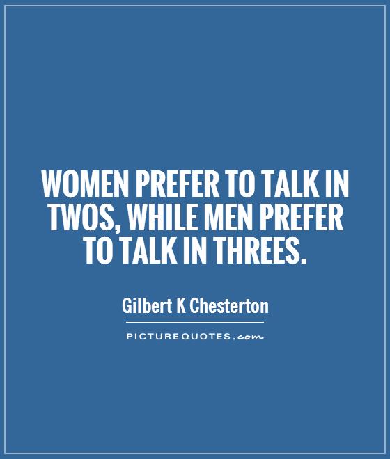 Women prefer to talk in twos, while men prefer to talk in threes Picture Quote #1