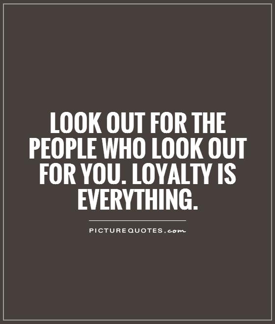 img.picturequotes.com/2/5/4766/look-out-for-the-people-who-look-out-for-you-loyalty-is-everything-quote-1.jpg