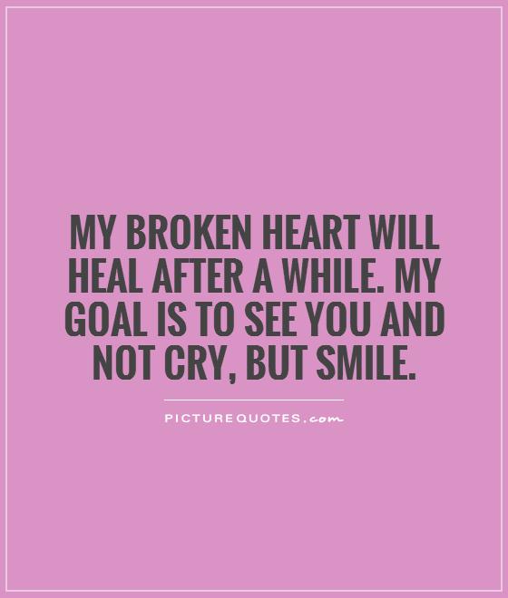 my-broken-heart-will-heal-after-a-while-my-goal-is-to-see-you-and-not ...