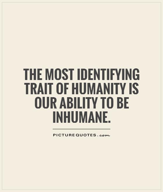 The most identifying trait of humanity is our ability to be inhumane Picture Quote #1