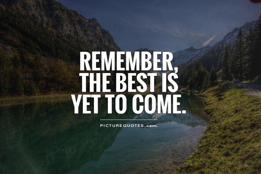 Remember,  the best is  yet to come Picture Quote #1
