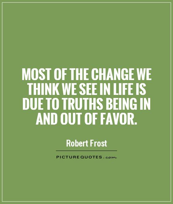 Most of the change we think we see in life is due to truths being in and out of favor Picture Quote #1