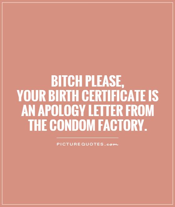 Bitch please,  your birth certificate is an apology letter from the condom factory Picture Quote #1