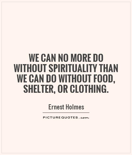 We can no more do without spirituality than we can do without food, shelter, or clothing Picture Quote #1