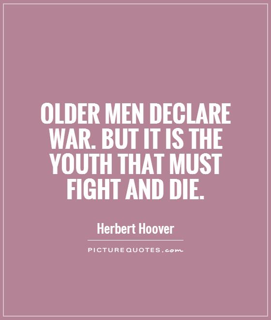 Older men declare war. But it is the youth that must fight and die Picture Quote #1