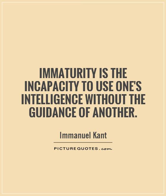 Immaturity is the incapacity to use one's intelligence without the guidance of another Picture Quote #1