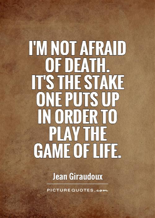 I'm not afraid  of death.  It's the stake  one puts up  in order to  play the  game of life Picture Quote #1