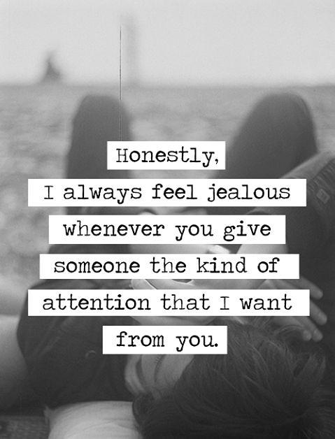 Honestly, I always feel jealous whenever you give someone the kind of attention that I want from you Picture Quote #1