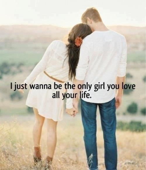 I just wanna be the only girl you love all your life Picture Quote #1