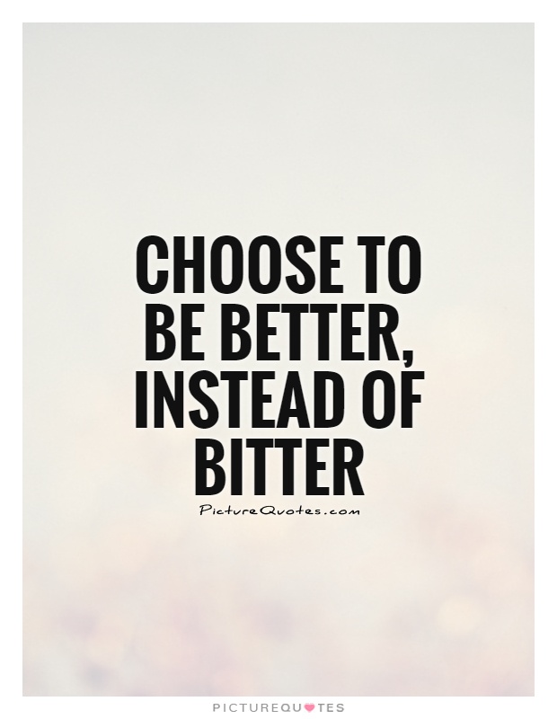 Choose to be better, instead of bitter Picture Quote #1