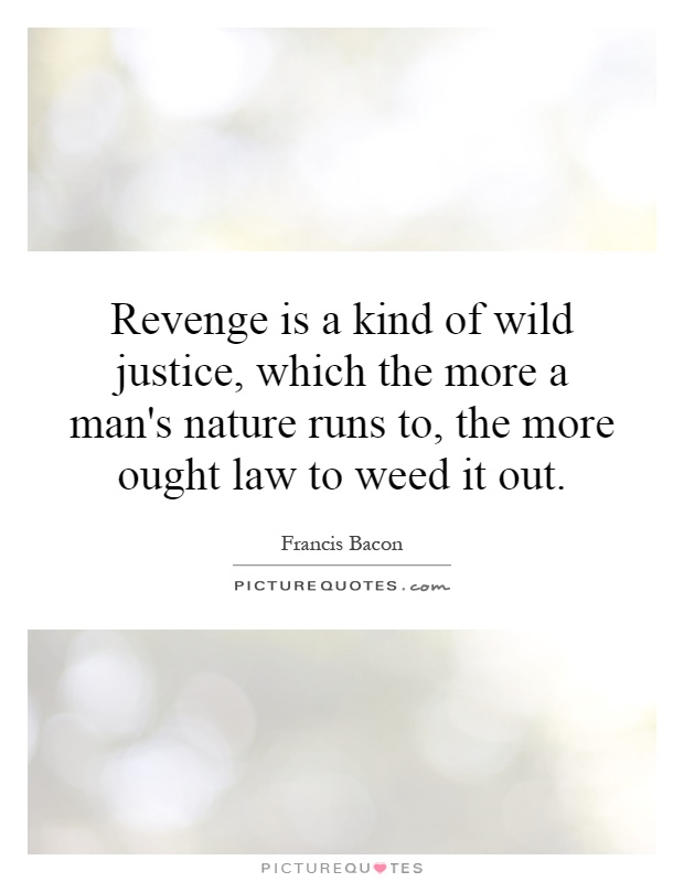 Revenge is a kind of wild justice, which the more a man's nature runs to, the more ought law to weed it out Picture Quote #1