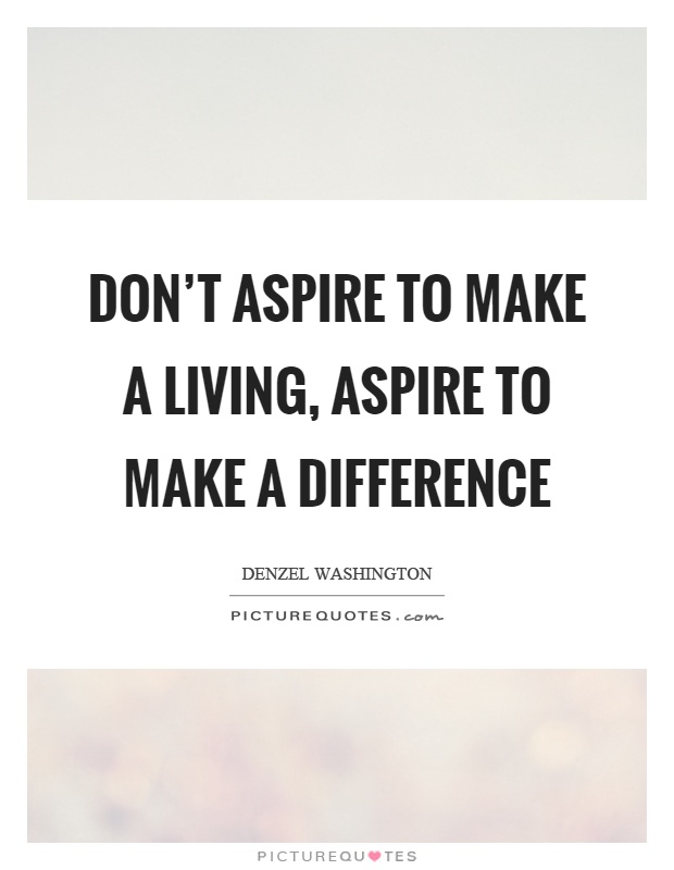 Don’t aspire to make a living, aspire to make a difference Picture Quote #1