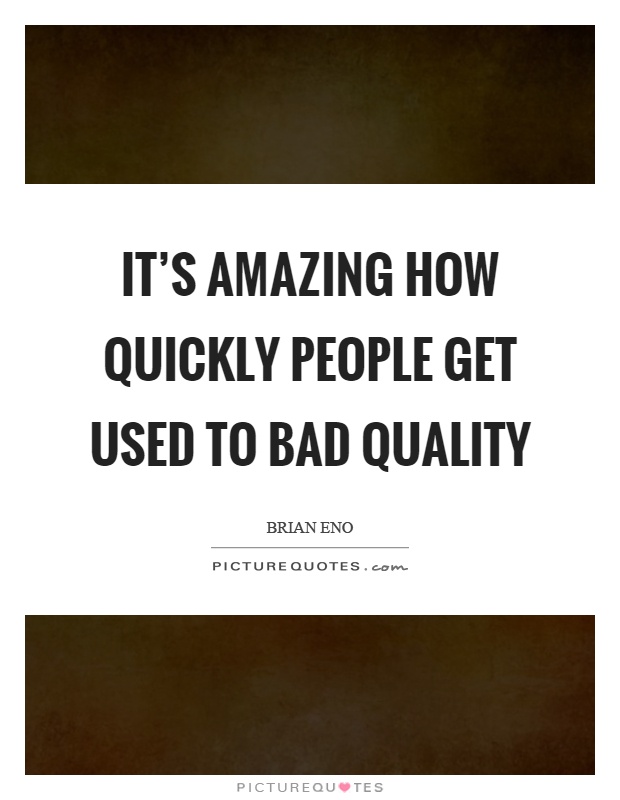 It’s amazing how quickly people get used to bad quality Picture Quote #1