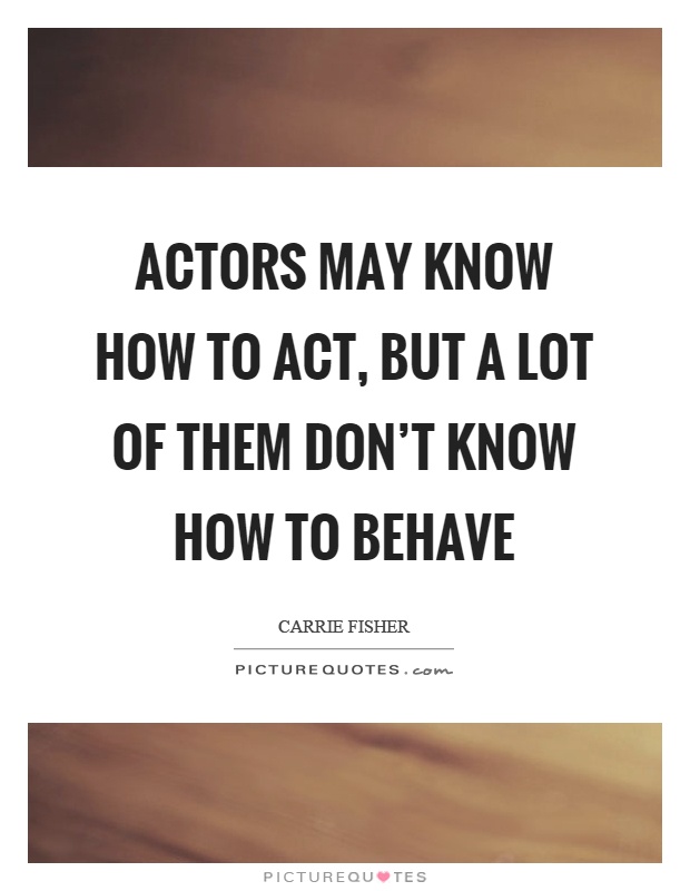 Actors may know how to act, but a lot of them don’t know how to behave Picture Quote #1