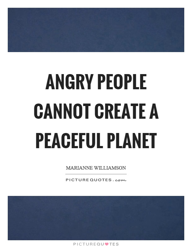 Angry people cannot create a peaceful planet Picture Quote #1
