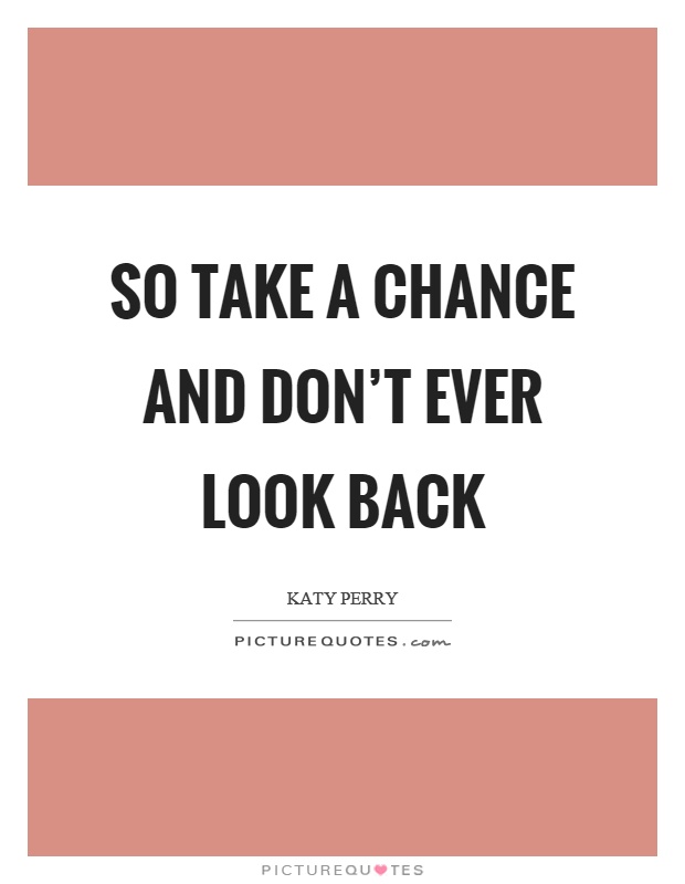 So take a chance and don’t ever look back Picture Quote #1
