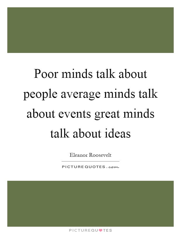 Poor minds talk about people average minds talk about events great minds talk about ideas Picture Quote #1