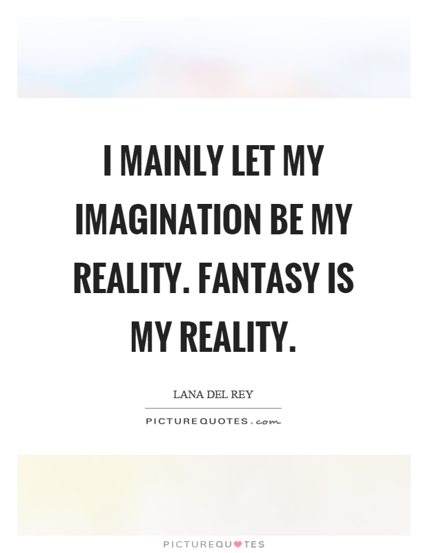 I mainly let my imagination be my reality. Fantasy is my reality Picture Quote #1