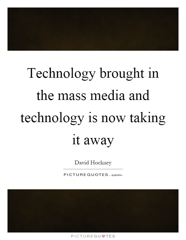 Technology brought in the mass media and technology is now taking it away Picture Quote #1