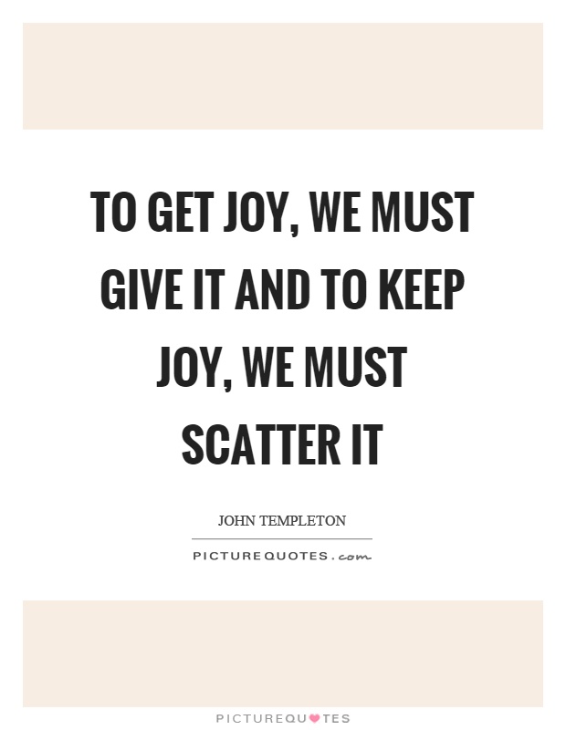 To get joy, we must give it and to keep joy, we must scatter it Picture Quote #1