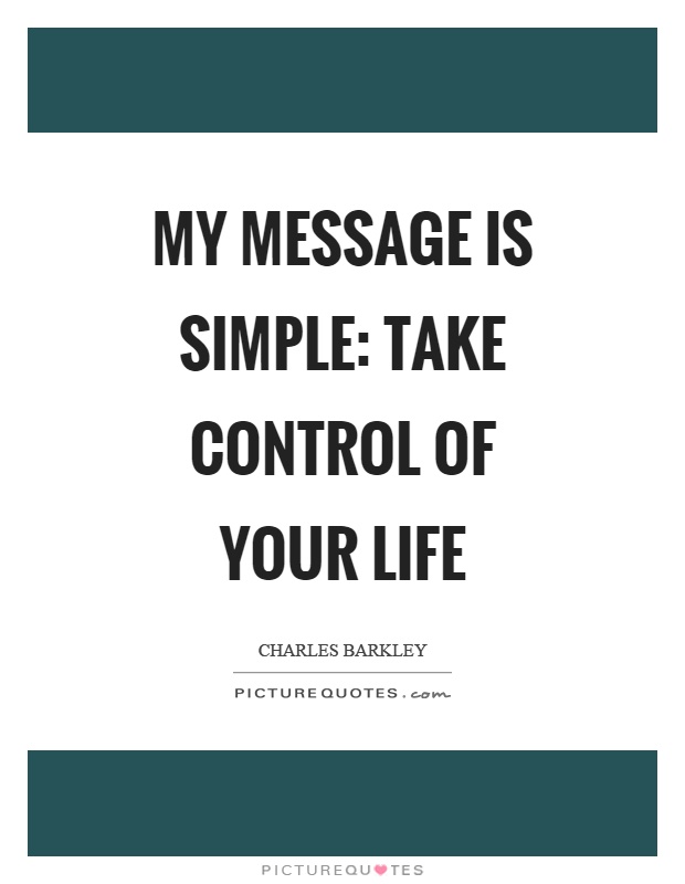 My message is simple: take control of your life Picture Quote #1