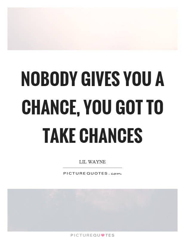 Nobody gives you a chance, you got to take chances Picture Quote #1