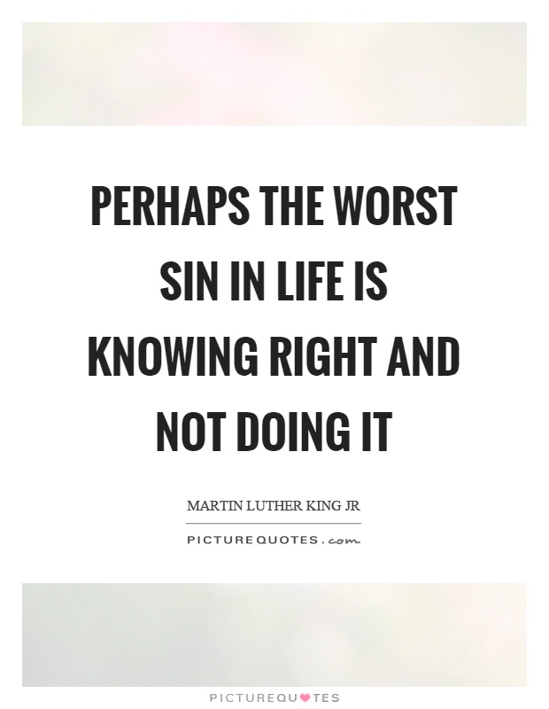 Perhaps the worst sin in life is knowing right and not doing it Picture Quote #1