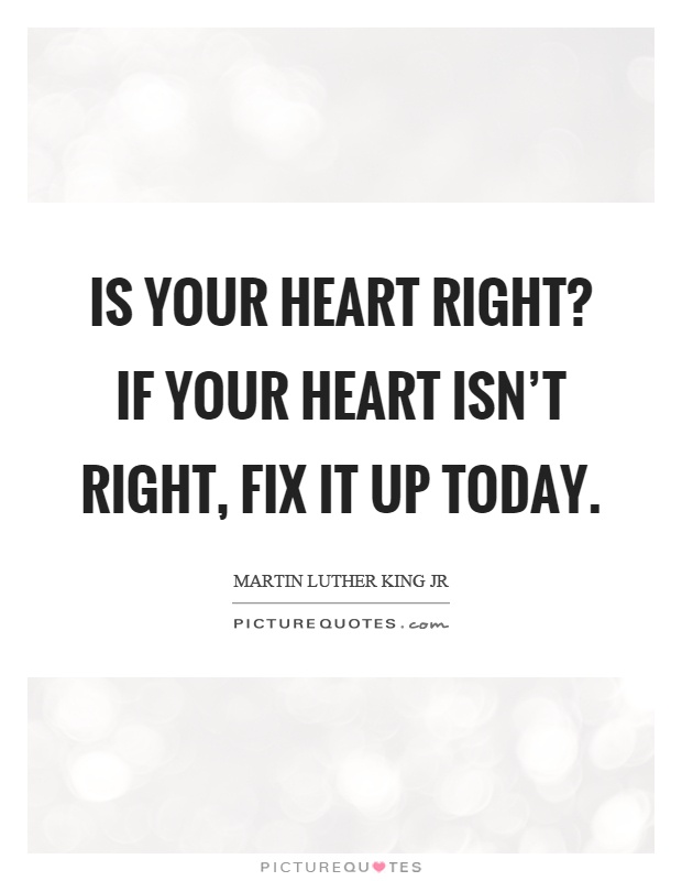 Is your heart right? If your heart isn’t right, fix it up today Picture Quote #1