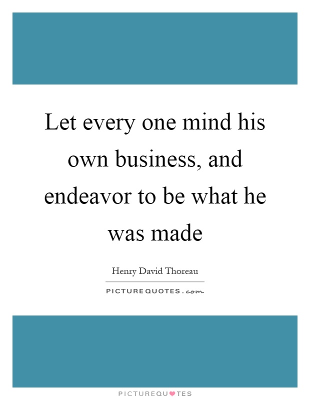 Let every one mind his own business, and endeavor to be what he was made Picture Quote #1