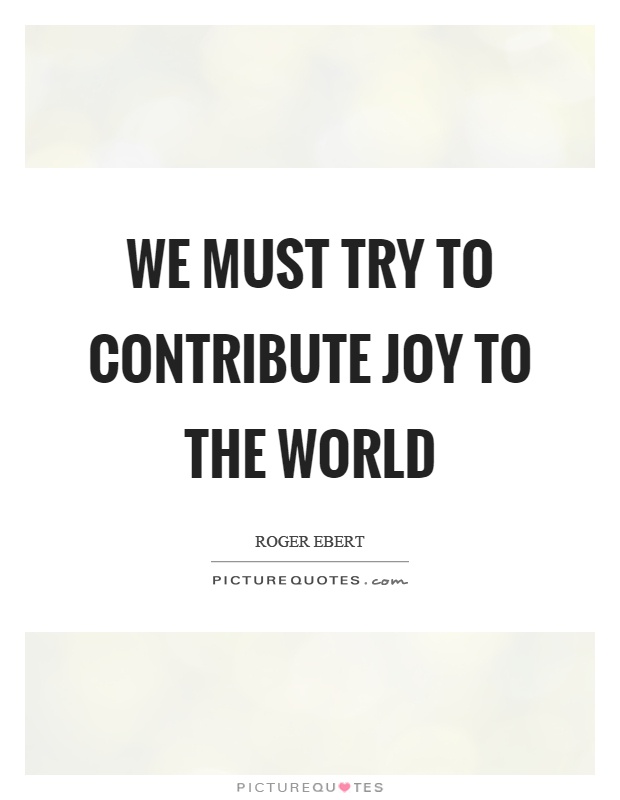 We must try to contribute joy to the world Picture Quote #1