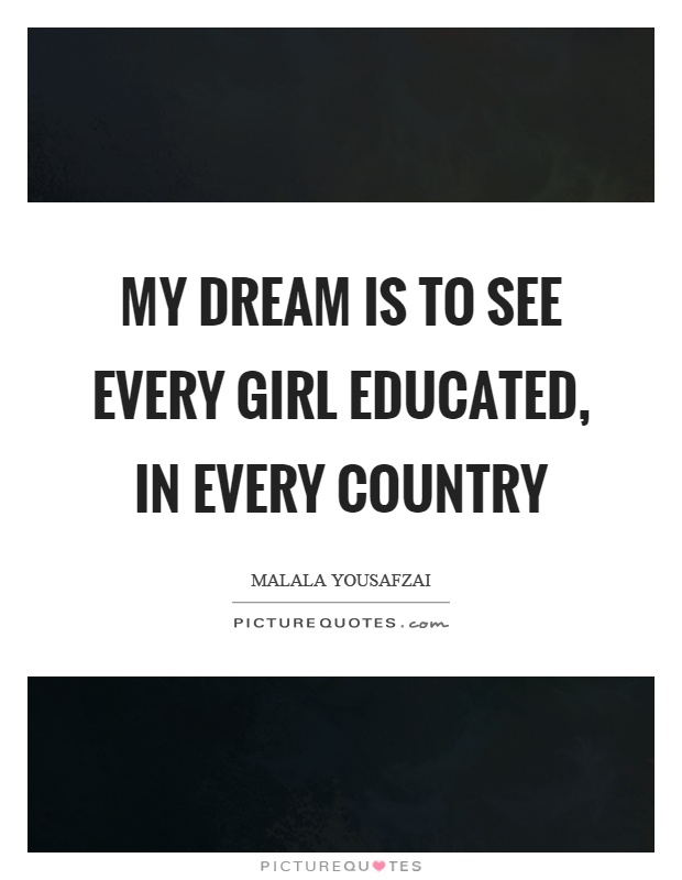 My dream is to see every girl educated, in every country Picture Quote #1