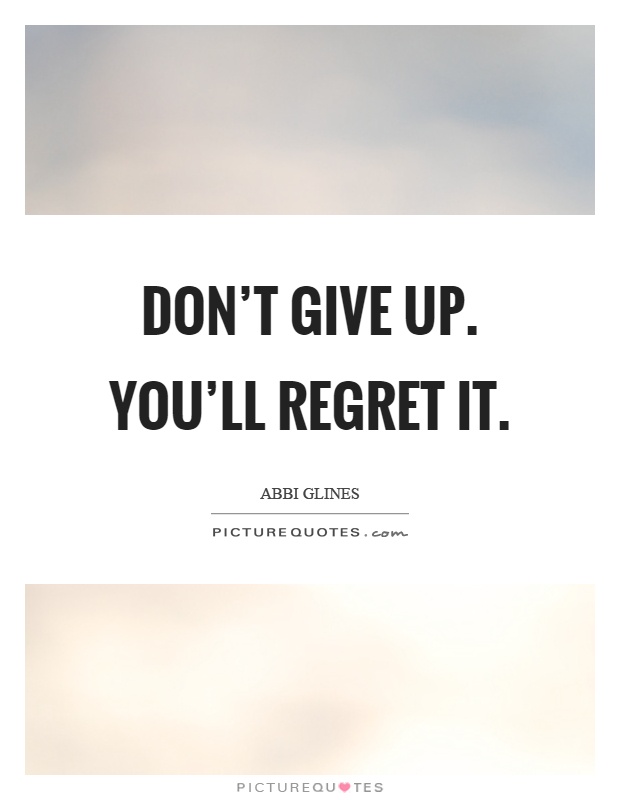 Don’t give up. You’ll regret it Picture Quote #1
