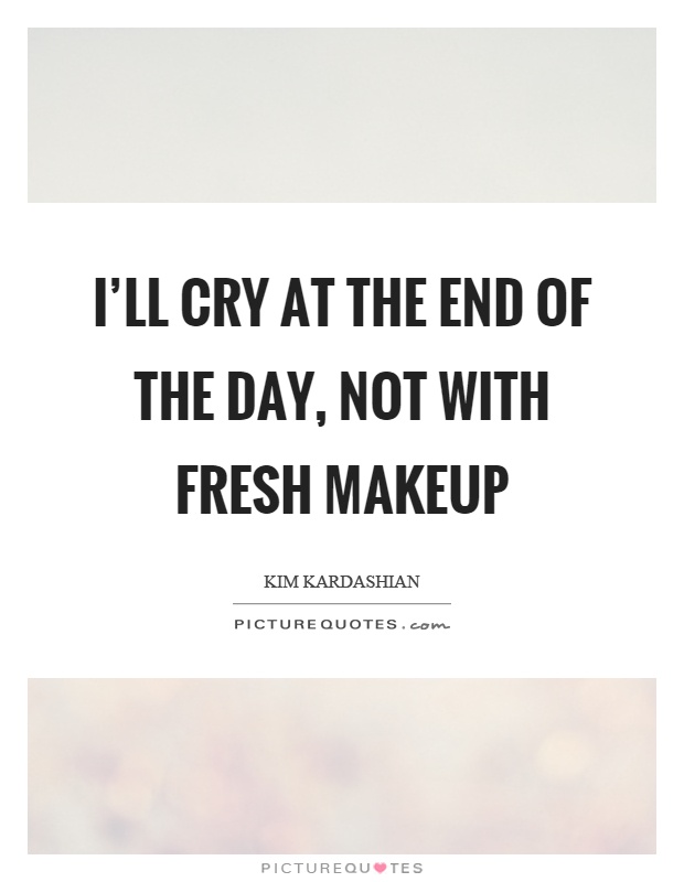 I’ll cry at the end of the day, not with fresh makeup Picture Quote #1
