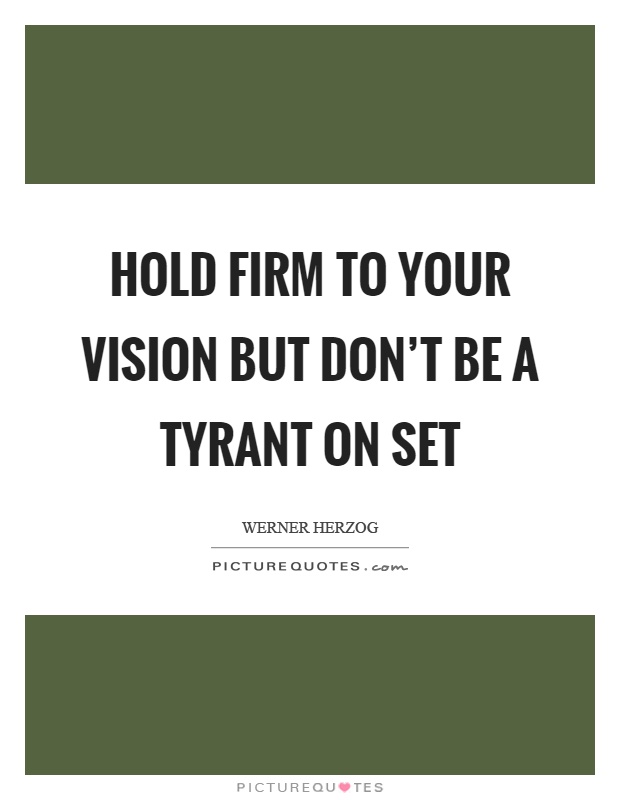 Hold firm to your vision but don’t be a tyrant on set Picture Quote #1