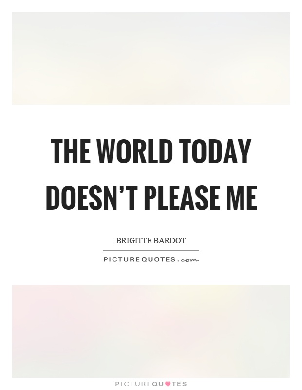 The world today doesn’t please me Picture Quote #1