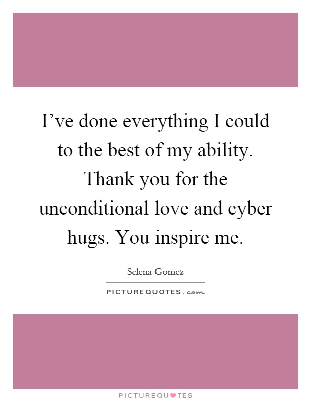 I’ve done everything I could to the best of my ability. Thank you for the unconditional love and cyber hugs. You inspire me Picture Quote #1