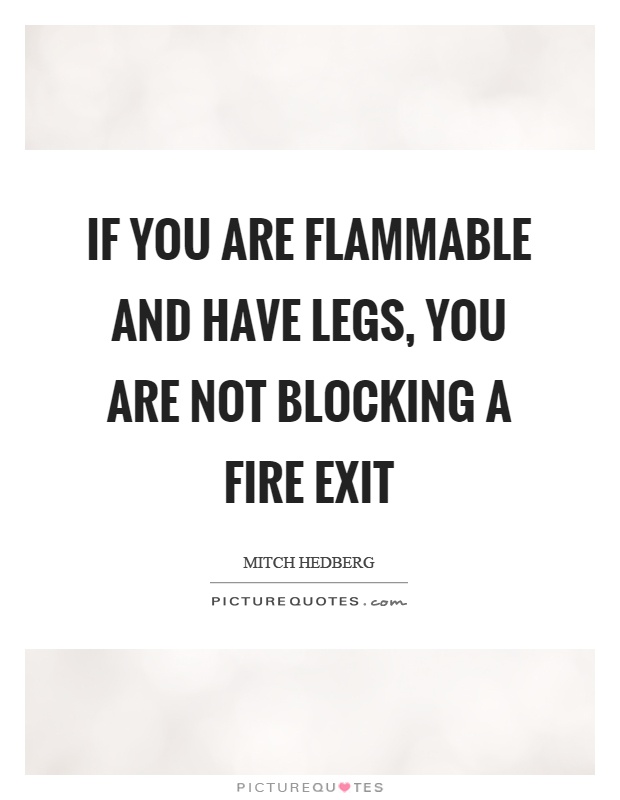 If you are flammable and have legs, you are not blocking a fire exit Picture Quote #1