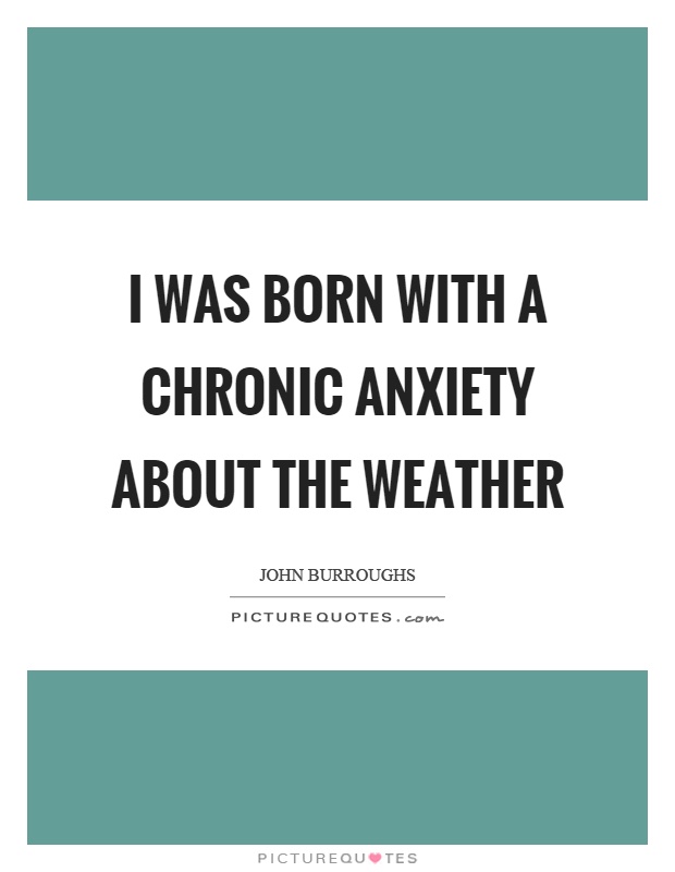 I was born with a chronic anxiety about the weather Picture Quote #1