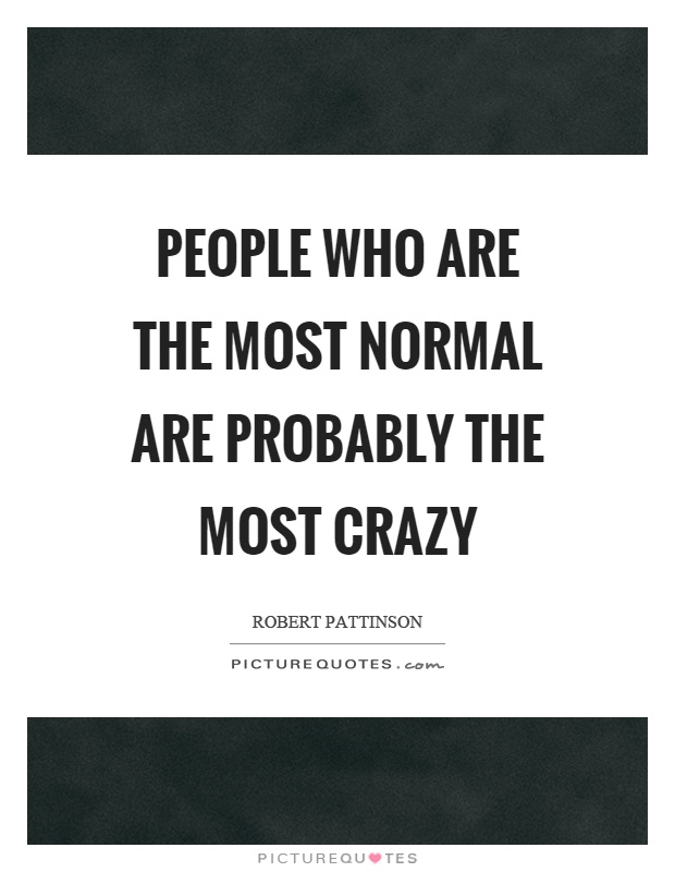 People who are the most normal are probably the most crazy Picture Quote #1
