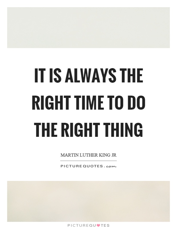 It is always the right time to do the right thing Picture Quote #1