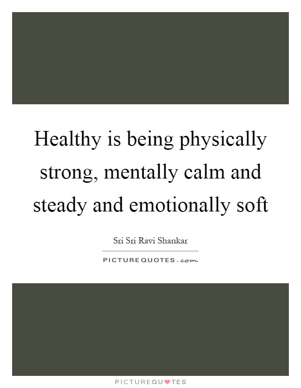 Healthy is being physically strong, mentally calm and steady and emotionally soft Picture Quote #1