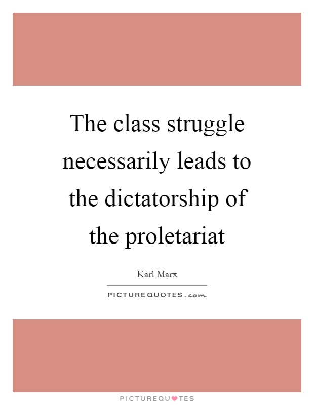 The class struggle necessarily leads to the dictatorship of the proletariat Picture Quote #1