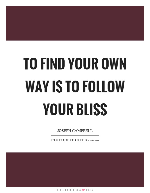 To find your own way is to follow your bliss Picture Quote #1