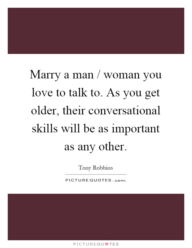 Marry a man / woman you love to talk to. As you get older, their conversational skills will be as important as any other Picture Quote #1