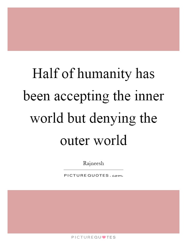 Half of humanity has been accepting the inner world but denying the outer world Picture Quote #1