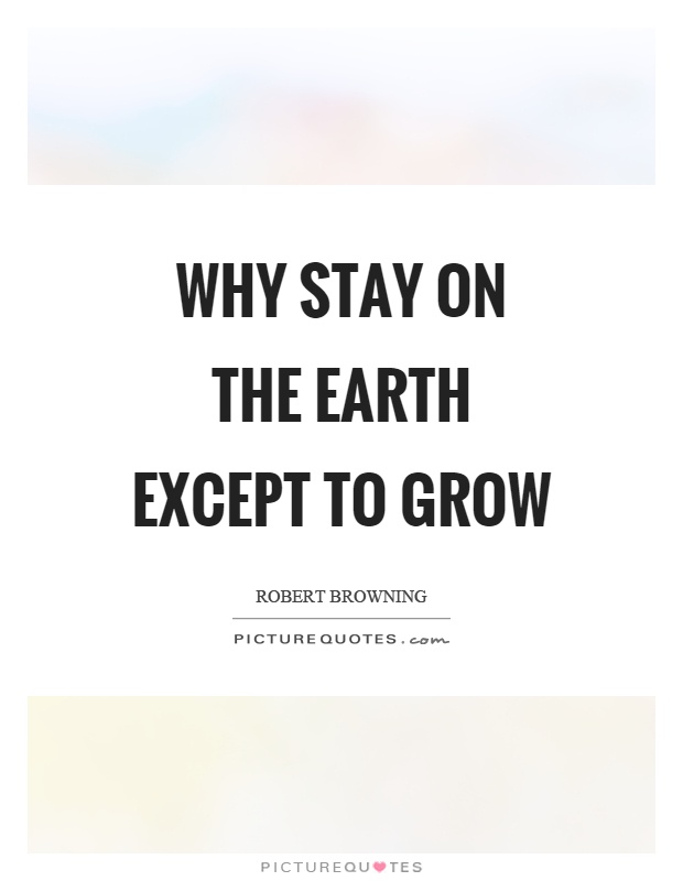 Why stay on the earth except to grow Picture Quote #1