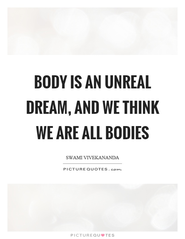 Body is an unreal dream, and we think we are all bodies Picture Quote #1