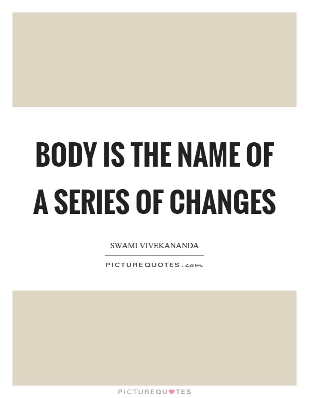 Body is the name of a series of changes Picture Quote #1